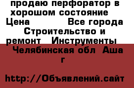 продаю перфоратор в хорошом состояние  › Цена ­ 1 800 - Все города Строительство и ремонт » Инструменты   . Челябинская обл.,Аша г.